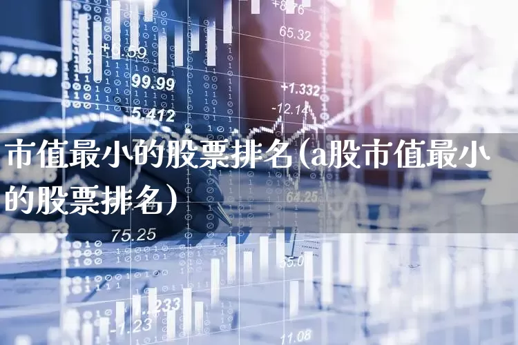 市值最小的股票排名(a股市值最小的股票排名)_https://www.jumanxin.com_深交所_第1张