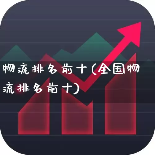 物流排名前十(全国物流排名前十)_https://www.jumanxin.com_北交所_第1张