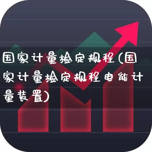 国家计量检定规程(国家计量检定规程电能计量装置)_https://www.jumanxin.com_科创板_第1张