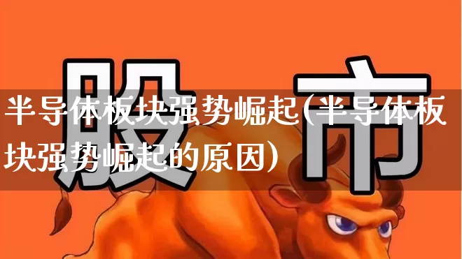 半导体板块强势崛起(半导体板块强势崛起的原因)_https://www.jumanxin.com_北交所_第1张