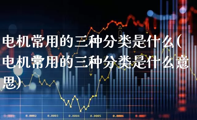 电机常用的三种分类是什么(电机常用的三种分类是什么意思)_https://www.jumanxin.com_深交所_第1张