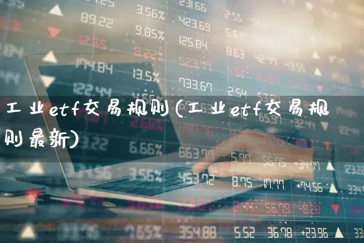 工业etf交易规则(工业etf交易规则最新)_https://www.jumanxin.com_创业板_第1张