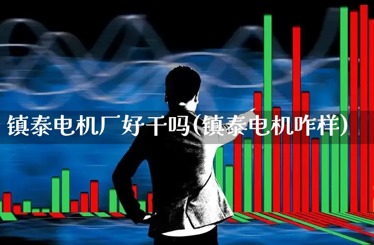 镇泰电机厂好干吗(镇泰电机咋样)_https://www.jumanxin.com_创业板_第1张