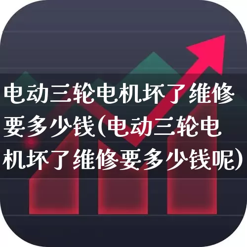 电动三轮电机坏了维修要多少钱(电动三轮电机坏了维修要多少钱呢)_https://www.jumanxin.com_北交所_第1张