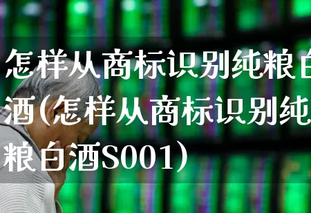 怎样从商标识别纯粮白酒(怎样从商标识别纯粮白酒S001)_https://www.jumanxin.com_北交所_第1张