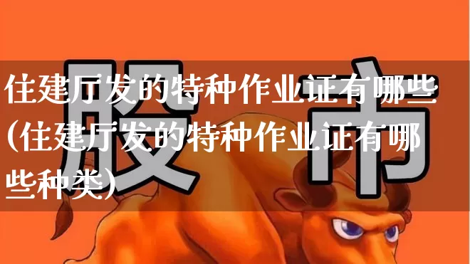 住建厅发的特种作业证有哪些(住建厅发的特种作业证有哪些种类)_https://www.jumanxin.com_创业板_第1张