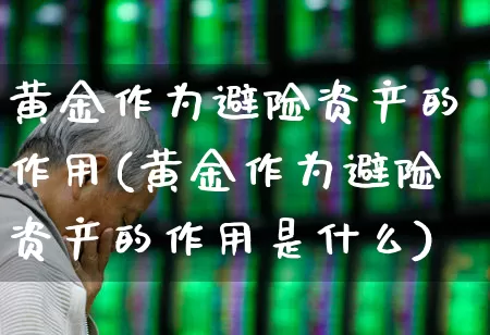 黄金作为避险资产的作用(黄金作为避险资产的作用是什么)_https://www.jumanxin.com_北交所_第1张