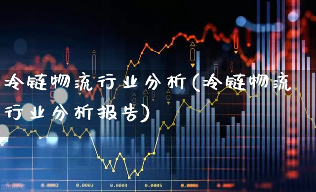 冷链物流行业分析(冷链物流行业分析报告)_https://www.jumanxin.com_创业板_第1张
