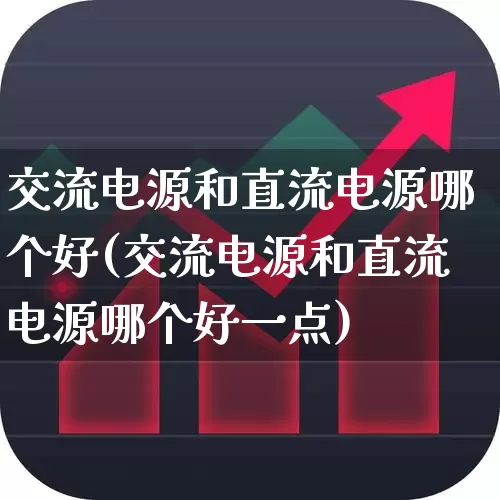 交流电源和直流电源哪个好(交流电源和直流电源哪个好一点)_https://www.jumanxin.com_创业板_第1张