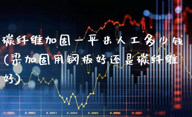 碳纤维加固一平米人工多少钱(梁加固用钢板好还是碳纤维好)_https://www.jumanxin.com_上交所_第1张