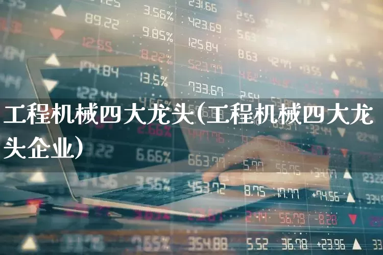 工程机械四大龙头(工程机械四大龙头企业)_https://www.jumanxin.com_深交所_第1张