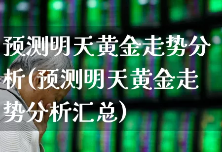 预测明天黄金走势分析(预测明天黄金走势分析汇总)_https://www.jumanxin.com_上交所_第1张