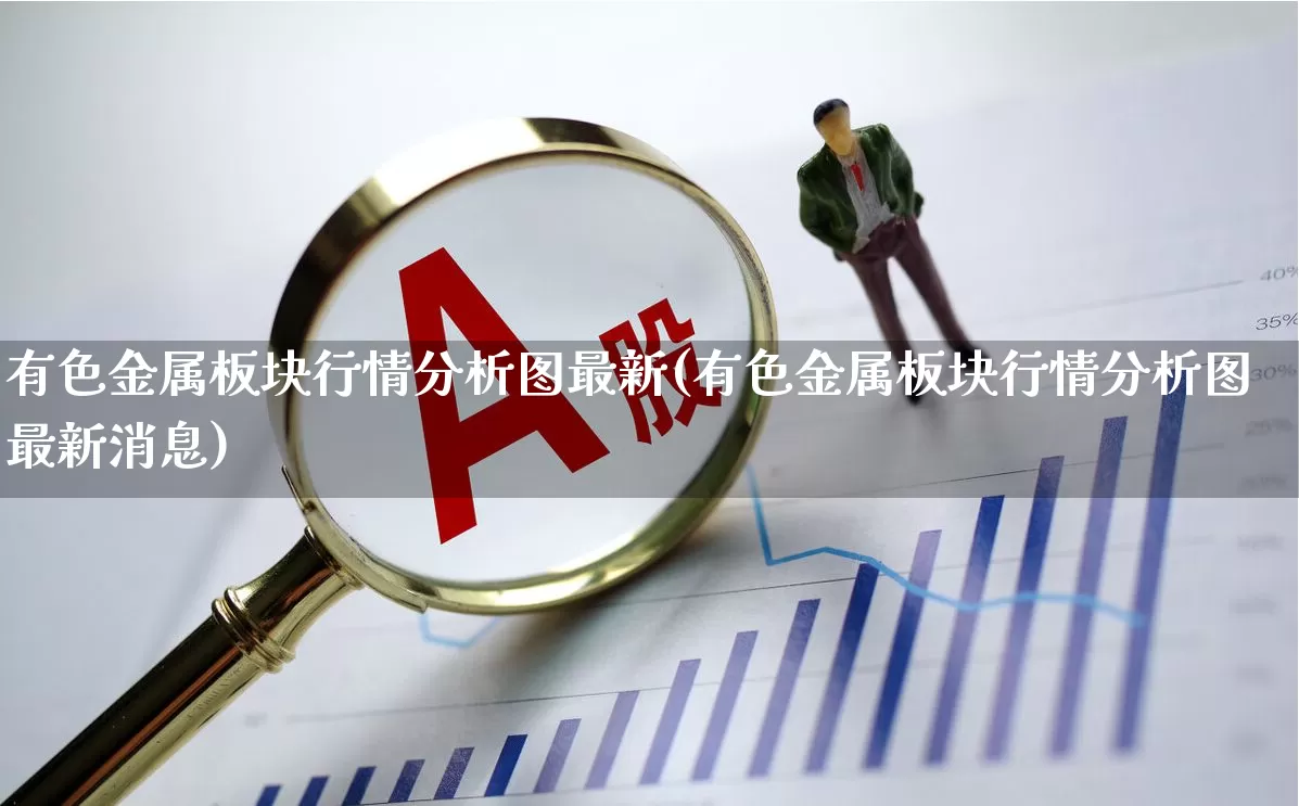有色金属板块行情分析图最新(有色金属板块行情分析图最新消息)_https://www.jumanxin.com_科创板_第1张