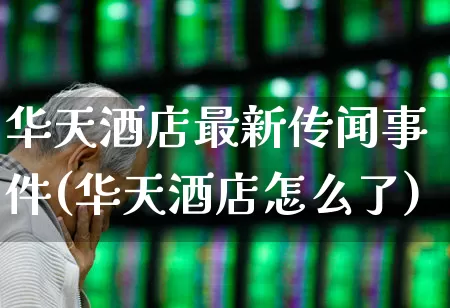 华天酒店最新传闻事件(华天酒店怎么了)_https://www.jumanxin.com_上交所_第1张