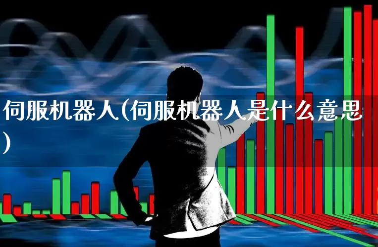 伺服机器人(伺服机器人是什么意思)_科创板_第1张_财经网 伺服机器人(伺服机器人是什么意思)_https://www.jumanxin.com_科创板_第1张