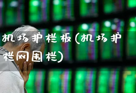 机场护栏板(机场护栏网围栏)_https://www.jumanxin.com_深交所_第1张