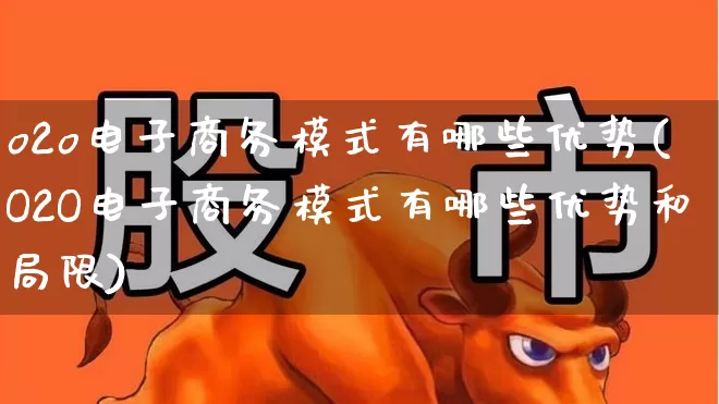 o2o电子商务模式有哪些优势(O2O电子商务模式有哪些优势和局限)_https://www.jumanxin.com_上交所_第1张