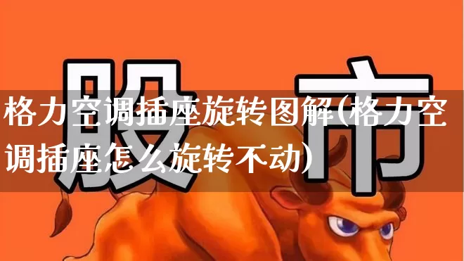 格力空调插座旋转图解(格力空调插座怎么旋转不动)_https://www.jumanxin.com_北交所_第1张