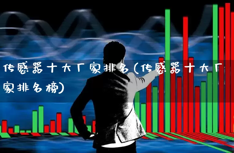 传感器十大厂家排名(传感器十大厂家排名榜)_https://www.jumanxin.com_北交所_第1张