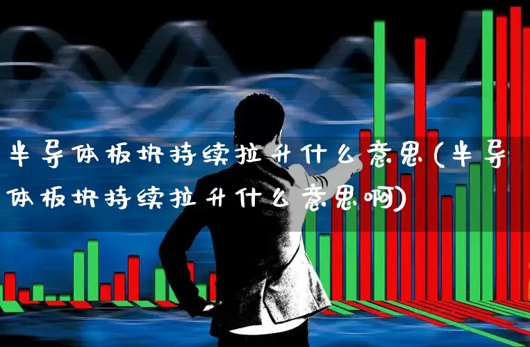 半导体板块持续拉升什么意思(半导体板块持续拉升什么意思啊)_https://www.jumanxin.com_深交所_第1张