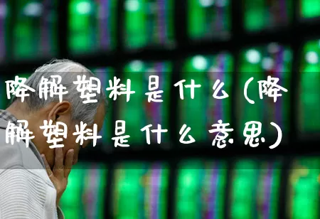 降解塑料是什么(降解塑料是什么意思)_https://www.jumanxin.com_科创板_第1张