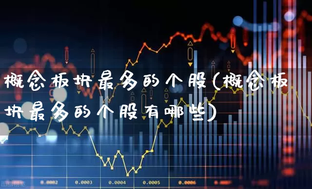 概念板块最多的个股(概念板块最多的个股有哪些)_https://www.jumanxin.com_北交所_第1张