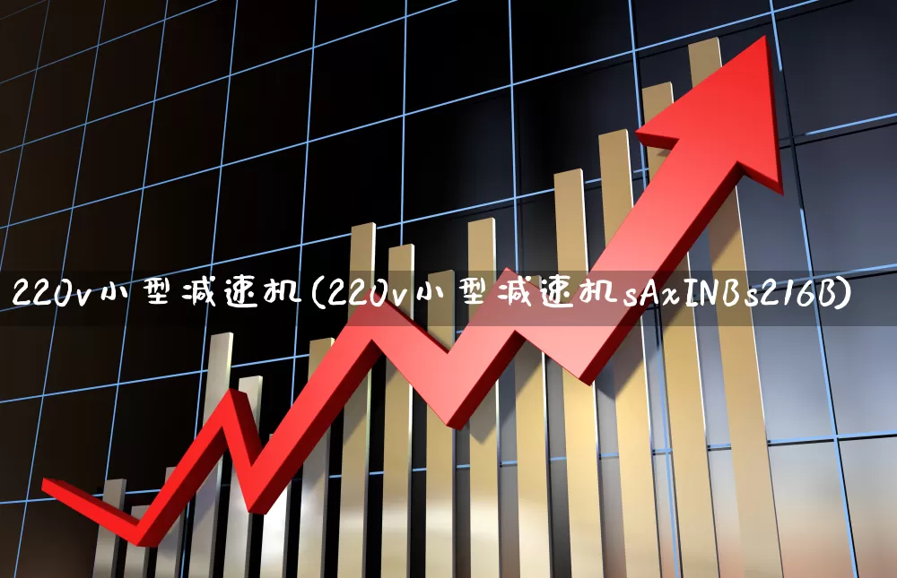 220v小型减速机(220v小型减速机sAxINBs216B)_https://www.jumanxin.com_科创板_第1张