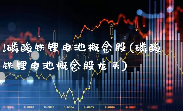 l磷酸铁锂电池概念股(磷酸铁锂电池概念股龙头)_https://www.jumanxin.com_上交所_第1张