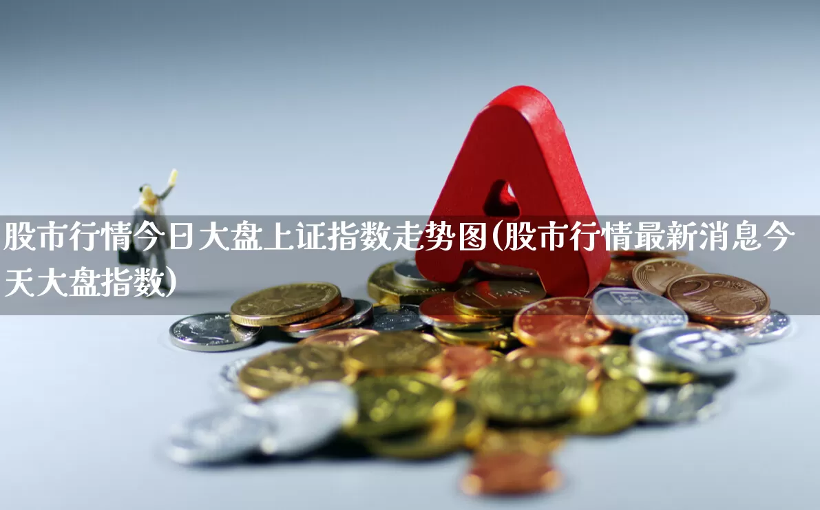 股市行情今日大盘上证指数走势图(股市行情最新消息今天大盘指数)_https://www.jumanxin.com_科创板_第1张
