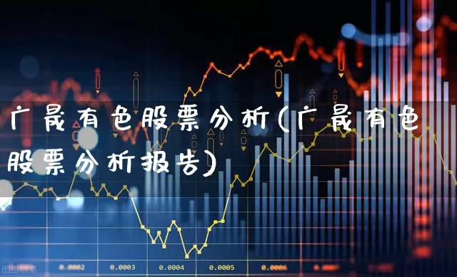 广晟有色股票分析(广晟有色股票分析报告)_https://www.jumanxin.com_创业板_第1张