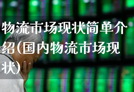 物流市场现状简单介绍(国内物流市场现状)_https://www.jumanxin.com_北交所_第1张
