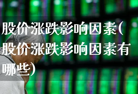 股价涨跌影响因素(股价涨跌影响因素有哪些)_https://www.jumanxin.com_北交所_第1张