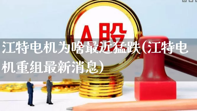 江特电机为啥最近猛跌(江特电机重组最新消息)_https://www.jumanxin.com_北交所_第1张