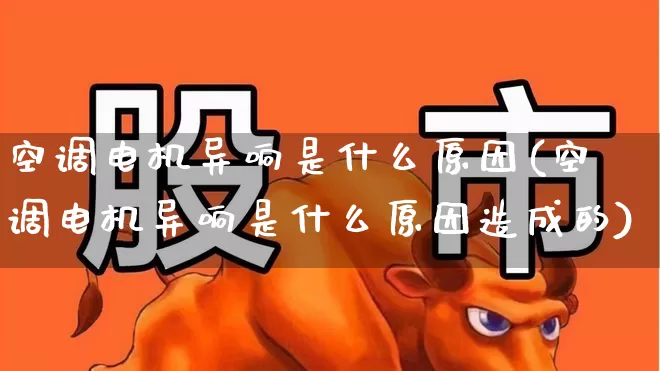 空调电机异响是什么原因(空调电机异响是什么原因造成的)_https://www.jumanxin.com_创业板_第1张