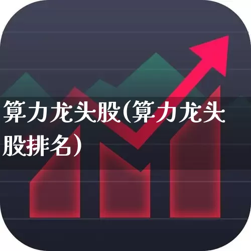 算力龙头股(算力龙头股排名)_https://www.jumanxin.com_科创板_第1张