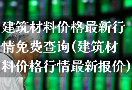 建筑材料价格最新行情免费查询(建筑材料价格行情最新报价)_https://www.jumanxin.com_上交所_第1张