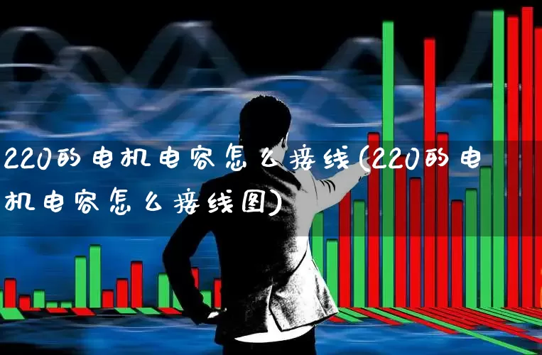 220的电机电容怎么接线(220的电机电容怎么接线图)_https://www.jumanxin.com_深交所_第1张