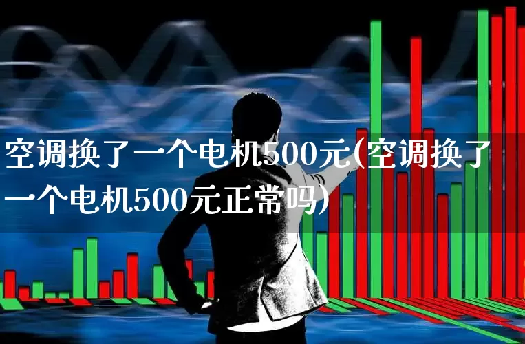 空调换了一个电机500元(空调换了一个电机500元正常吗)_https://www.jumanxin.com_创业板_第1张