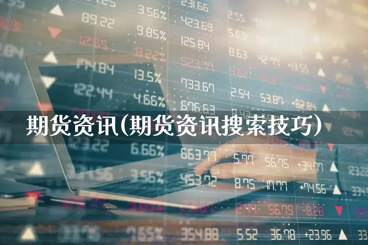 期货资讯(期货资讯搜索技巧)_https://www.jumanxin.com_科创板_第1张