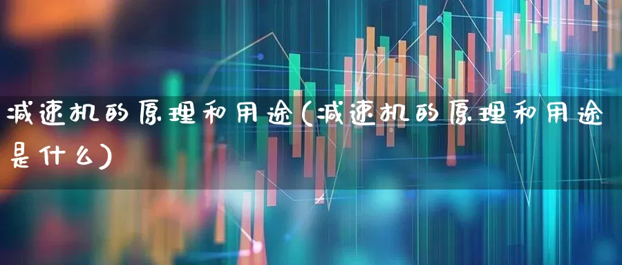 减速机的原理和用途(减速机的原理和用途是什么)_https://www.jumanxin.com_深交所_第1张