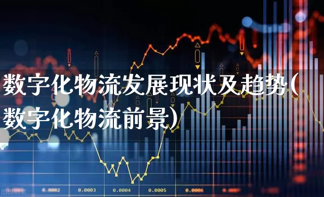 数字化物流发展现状及趋势(数字化物流前景)_https://www.jumanxin.com_创业板_第1张