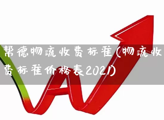 帮德物流收费标准(物流收费标准价格表2021)_https://www.jumanxin.com_科创板_第1张