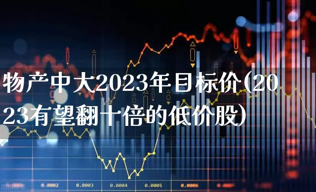物产中大2023年目标价(2023有望翻十倍的低价股)_https://www.jumanxin.com_创业板_第1张