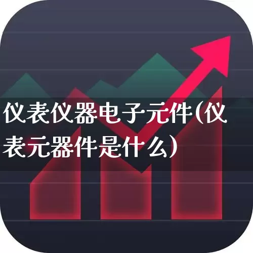 仪表仪器电子元件(仪表元器件是什么)_https://www.jumanxin.com_上交所_第1张