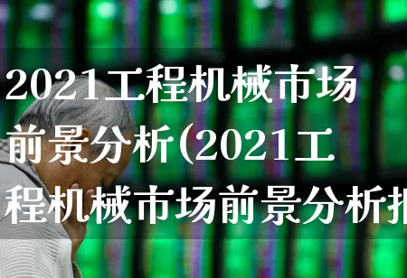 2021工程机械市场前景分析(2021工程机械市场前景分析报告)_https://www.jumanxin.com_深交所_第1张