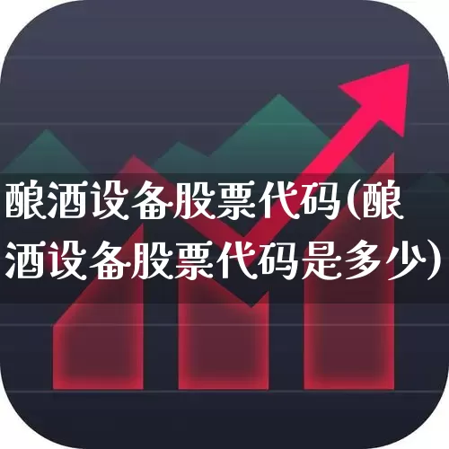 酿酒设备股票代码(酿酒设备股票代码是多少)_https://www.jumanxin.com_北交所_第1张