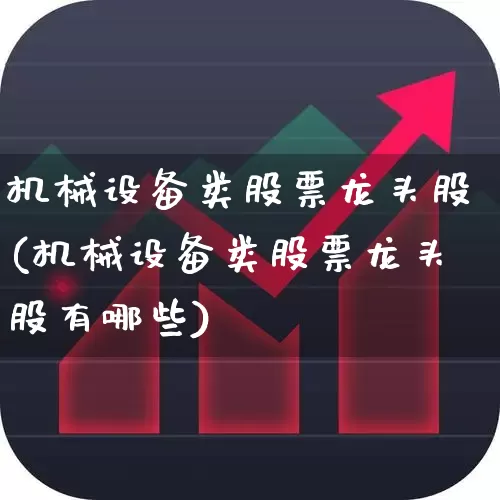 机械设备类股票龙头股(机械设备类股票龙头股有哪些)_https://www.jumanxin.com_深交所_第1张