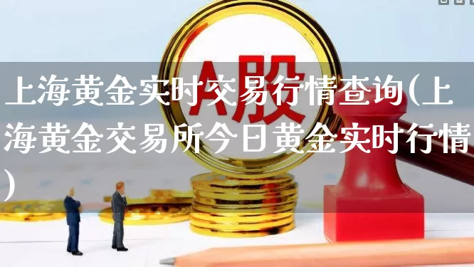 上海黄金实时交易行情查询(上海黄金交易所今日黄金实时行情)_https://www.jumanxin.com_深交所_第1张