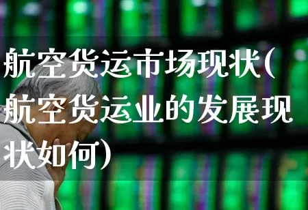 航空货运市场现状(航空货运业的发展现状如何)_https://www.jumanxin.com_深交所_第1张
