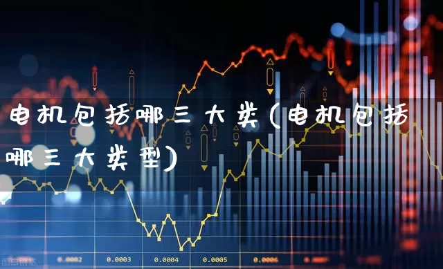电机包括哪三大类(电机包括哪三大类型)_https://www.jumanxin.com_上交所_第1张